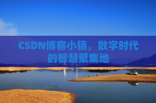 CSDN博客小镇,数字时代的智慧聚集地